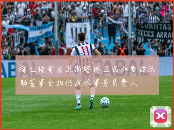 荷兰传奇后卫斯塔姆正式加盟兹沃勒董事会担任技术事务负责人