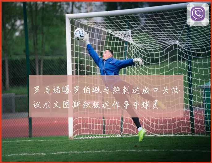 罗马诺曝罗伯逊与热刺达成口头协议尤文图斯积极运作争夺球员