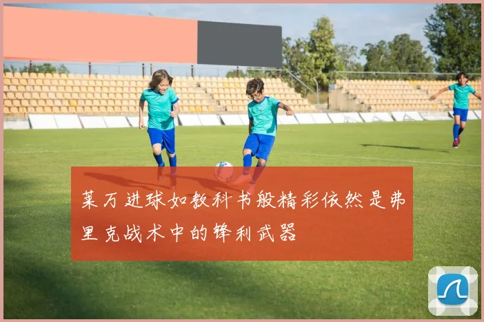 莱万进球如教科书般精彩依然是弗里克战术中的锋利武器