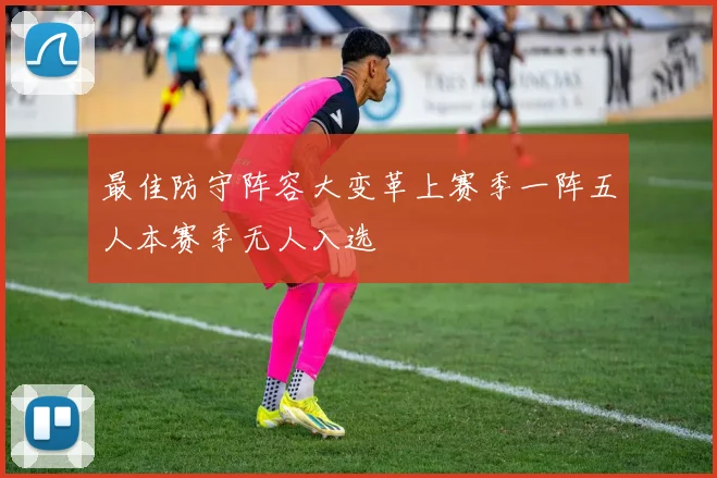最佳防守阵容大变革上赛季一阵五人本赛季无人入选