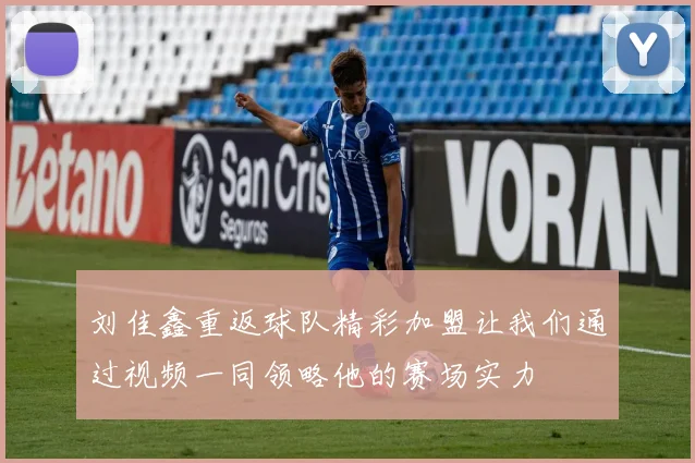 刘佳鑫重返球队精彩加盟让我们通过视频一同领略他的赛场实力